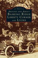 Around and about Basking Ridge, Liberty Corner, and Lyons 1531657907 Book Cover