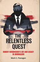 THE RELENTLESS QUEST: Robert Woodward's Life and Legacy in Journalism B0F3XW3Y64 Book Cover