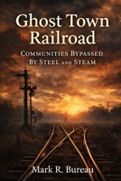 Ghost Town Railroad: Communities Bypassed by Steel and Steam (Ghost Town America) B0GQQJCSK3 Book Cover
