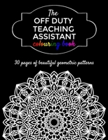 The Off Duty Teaching Assistant Colouring Book: A Gift For Your Favourite Teaching Assistant - 30 Geometric Adult Colouring Pages B08PJN73ZF Book Cover