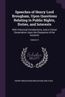 Speeches of Henry Lord Brougham, Upon Questions Relating to Public Rights, Duties, and Interests: With Historical Introductions, and a Critical ... Upon the Eloquence of the Ancients; Volume 4 1377432807 Book Cover