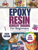 EPOXY RESIN JEWELRY MAKING FOR BEGINNERS: A Step-by-Step Guide to Safe Techniques, Simple Projects, and Professional Finishing B0GGC6LQXF Book Cover