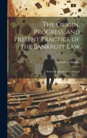 The Origin, Progress, and Present Practice of the Bankrupt Law: Both in England and in Ireland 1022867776 Book Cover