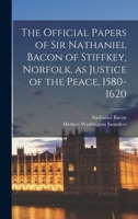 The Official Papers of Sir Nathaniel Bacon of Stiffkey, Norfolk, as Justice of the Peace, 1580-1620 1016558449 Book Cover