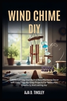 WIND CHIME DIY: Create Calming Sounds And Beautiful Home Decor With Easy Step-By-Step Projects For Relaxation, Creativity, And Lasting Joy B0FRXQ6CSF Book Cover