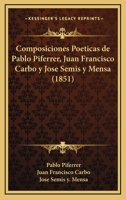 Composiciones Poeticas de Pablo Piferrer, Juan Francisco Carbo y Jose Semis y Mensa (1851) 1168408555 Book Cover