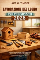 Lavorazione del legno per principianti 2026: Progetti passo passo che insegnano strumenti essenziali, tecniche e competenze pratiche sicure (Italian Edition) B0GNH7DMS2 Book Cover