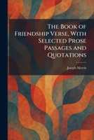 The Book of Friendship Verse, With Selected Prose Passages and Quotations 1025309731 Book Cover