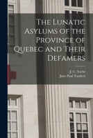 The Lunatic Asylums of the Province of Quebec and Their Defamers [microform] 1013299965 Book Cover