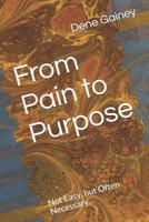 From Pain to Purpose: Not Easy, but Often Necessary... 1097105768 Book Cover