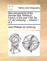 New amusements of the German Spa. Written in French, in the year 1763. By J.P. de Limbourg, ... Volume 1 of 2 1170874711 Book Cover