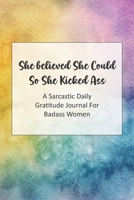 She Believed She Could So She Kicked Ass A Sarcastic Daily Gratitude Journal For Badass Women 1711398144 Book Cover