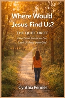 Where Would Jesus Find Us? THE QUIET DRIFT: How Good Intentions Can Lead Us Away From God 1069526231 Book Cover