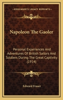 Napoleon The Gaoler: Personal Experiences And Adventures Of British Sailors And Soldiers During The Great Captivity 1166188361 Book Cover