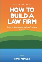 How to Build a Law Firm: Starting, Growing, and Scaling a Profitable Law Firm B0H6GY1TSH Book Cover