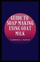 Guide to Soap Making Using Goat Milk: A soap is a cleaning agent that is composed of one or more salts of fatty acids B08RR3642K Book Cover