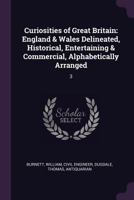 Curiosities of Great Britain: England & Wales Delineated, Historical, Entertaining & Commercial, Alphabetically Arranged: 3 137898126X Book Cover
