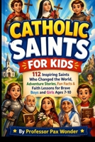 Catholic Saints For Kids: 112 Inspiring Saints Who Changed the World: Adventure Stories, Fun Facts & Faith Lessons for Brave Boys and Girls Ages 7-10 (Stories Of The Saints) B0GZ48BL7G Book Cover
