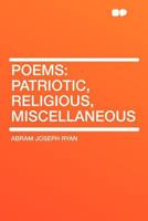 Poems: Patriotic, Religious, Miscellaneous 1014262437 Book Cover