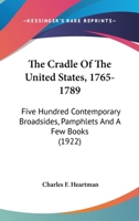 The Cradle Of The United States, 1765-1789: Five Hundred Contemporary Broadsides, Pamphlets And A Few Books 054857572X Book Cover
