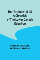 The 'Patriotes' of '37 A Chronicle of the Lower Canada Rebellion 9357399070 Book Cover