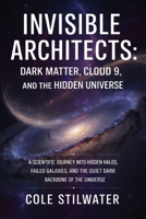Invisible Architects: Dark Matter, Cloud 9, and the Hidden Universe: A Scientific Journey into Hidden Halos, Failed Galaxies, and the Dark Backbone of the Universe B0GGH7GR1K Book Cover