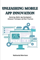 Unleashing Mobile App Innovation: Mastering Mobile App Development: Advanced Techniques and Best Practices B0CVSL6KNK Book Cover