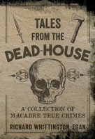 Tales from the Dead-House: A Collection of Macabre True Crimes 1445654040 Book Cover
