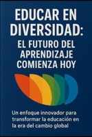 Educar en Diversidad: El Futuro del Aprendizaje Comienza Hoy: Un enfoque innovador para transformar la educación en la era del cambio global. (Spanish Edition) B0F5N6ZD2F Book Cover