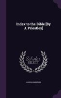 Index To The Bible: In Which Various Subjects Which Occur In The Scriptures Are Alphabetically Arranged, With Accurate References To All Books Of The ... The Study Of These Invaluable Records 1147435855 Book Cover