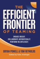 The Efficient Frontier of Teaming : Engage Boldly. Collaborate Authentically. Perform Relentlessly. 1636805698 Book Cover