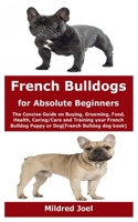 French Bulldogs for Absolute Beginners: The Concise Guide on Buying, Grooming, Food, Health, Caring/Care and Training your French Bulldog Puppy or Dog(French Bulldog dog book) B08GVGCH2B Book Cover