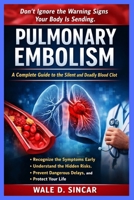 "PULMONARY EMBOLISM: A COMPLETE GUIDE TO THE SILENT AND DEADLY BLOOD CLOT": Recognize the Symptoms Early, Understand the Hidden Risks, Prevent Dangerous Delays, and Protect Your Life B0GN1YXQTK Book Cover