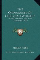 The Ordinances of Christian Worship, as Delivered in the New Testament 046937215X Book Cover