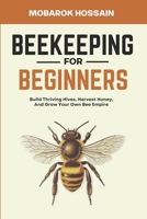 Beekeeping for Beginners: Build Thriving Hives, Harvest Honey, and Grow Your Own Bee Empire B0DQQXC8RB Book Cover