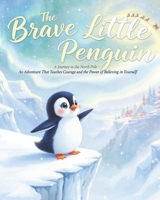The Brave Little Penguin: A Journey to the North Pole: An Adventure That Teaches Courage and the Power of Believing in Yourself B0H4H81F7L Book Cover