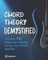 Chord Theory Demystified: Unlock 531 Beginner Chords Using The CAGED System And Practical Examples B08LN5JH4Y Book Cover