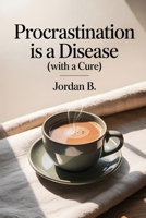 Procrastination is a Disease with a Cure: Stop overthinking, overcome procrastination, and finally get things done without burnout. B0FVMKL8MQ Book Cover