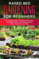 Raised Bed Gardening for Beginners: The Complete Guide to Making a Sustainable Raised Bed Garden and Starting Growing Fruits, Vegetables and Herbs B088JFHBL8 Book Cover