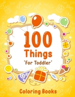 100 Things For Toddler Coloring Book: Easy and Big Coloring Books for Toddlers: Kids Ages 2-4, 4-8, for Boys and Girls B08QC3SPFP Book Cover