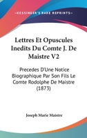 Lettres Et Opuscules Inedits Du Comte J. De Maistre V2: Precedes D'Une Notice Biographique Par Son Fils Le Comte Rodolphe De Maistre (1873) 1160744904 Book Cover