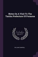 Notes On A Visit To The Taichu Prefecture Of Formosa 1021591726 Book Cover