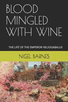 BLOOD MINGLED WITH WINE: THE LIFE OF THE EMPEROR HELIOGABALUS 1790120977 Book Cover