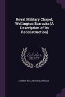 Royal Military Chapel, Wellington Barracks [a Description of Its Reconstruction] 1377647749 Book Cover