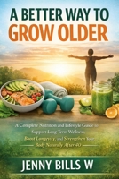 A BETTER WAY TO GROW OLDER: A Complete Nutrition and Lifestyle Guide to Support Long-Term Wellness, Boost Longevity, and Strengthen Your Body Naturally After 40 B0GMN524N3 Book Cover