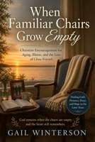 When Familiar Chairs Grow Empty: Christian Encouragement for Aging, Illness, and the Loss of Close Friends. B0H8Q7PP8S Book Cover