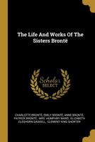 The Life And Works Of The Sisters Brontë 1017794359 Book Cover