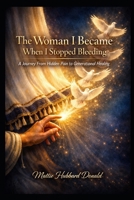 The Woman I Became When I Stopped Bleeding: A Journey From Hidden Pain to Generational Healing B0H5BC46RH Book Cover
