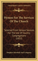 Hymns For The Services Of The Church: Selected From Various Sources, For The Use Of Country Congregations 116546814X Book Cover
