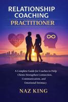 Relationship Coaching Practitioner: A Complete Guide for Coaches to Help Clients Strengthen Connection, Communication, and Emotional Intimacy B0GHWJDQ7Y Book Cover
